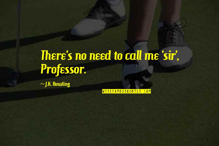 Milosh Pujo Quotes By J.K. Rowling: There's no need to call me 'sir', Professor.
