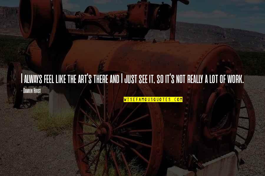 Miloshd Quotes By Damien Hirst: I always feel like the art's there and Miloshd Quotes By Damien Hirst: I always feel like the art's there and