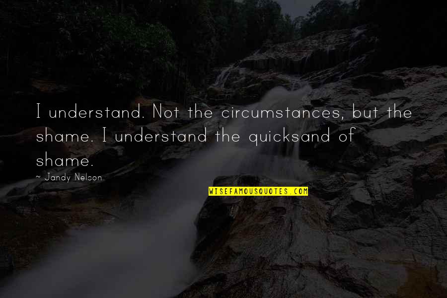 Miloslava Kaprova Quotes By Jandy Nelson: I understand. Not the circumstances, but the shame. Miloslava Kaprova Quotes By Jandy Nelson: I understand. Not the circumstances, but the shame.