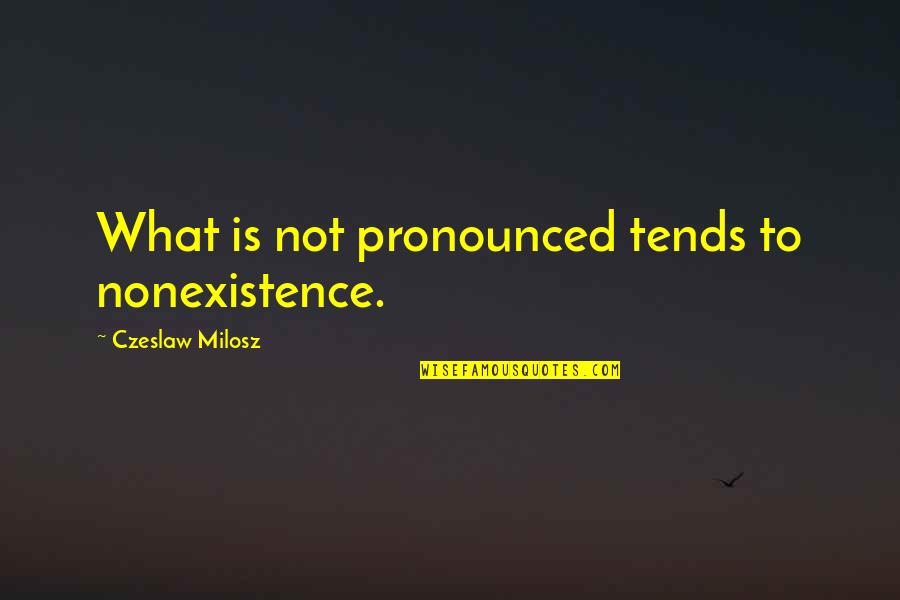 Milosz Czeslaw Quotes By Czeslaw Milosz: What is not pronounced tends to nonexistence.