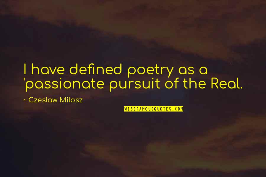 Milosz Czeslaw Quotes By Czeslaw Milosz: I have defined poetry as a 'passionate pursuit
