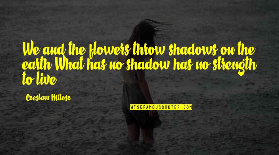 Milosz Czeslaw Quotes By Czeslaw Milosz: We and the flowers throw shadows on the