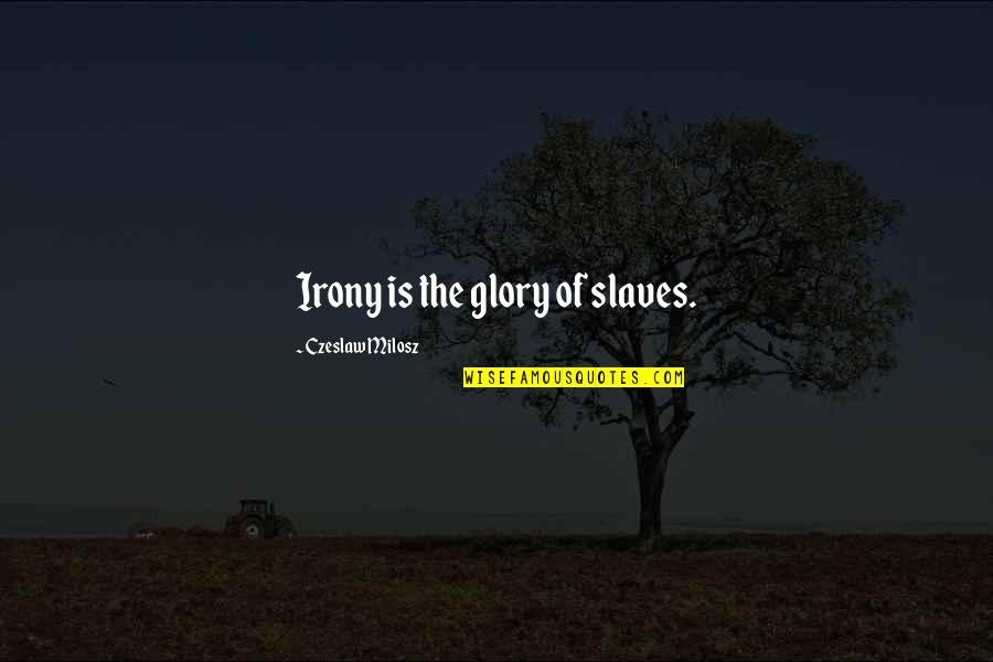 Milosz Czeslaw Quotes By Czeslaw Milosz: Irony is the glory of slaves.