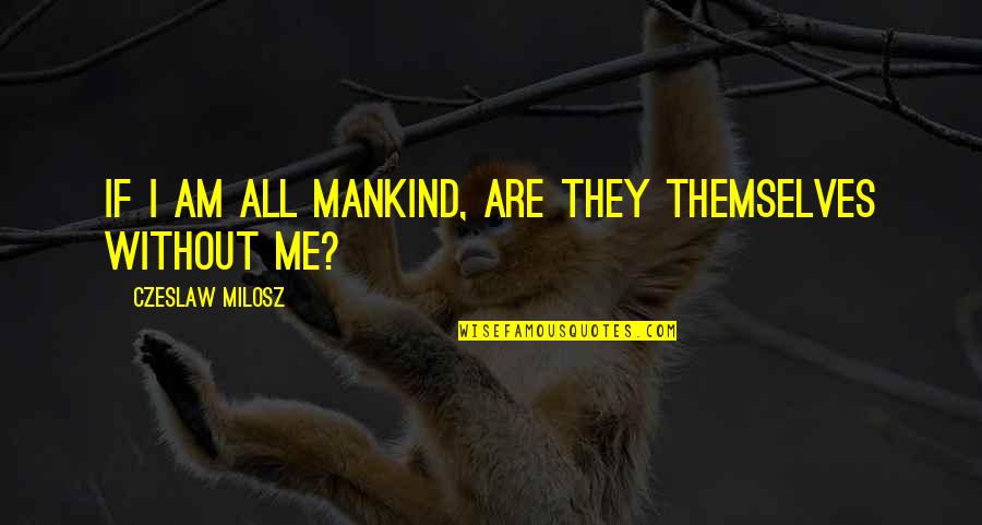 Milosz Czeslaw Quotes By Czeslaw Milosz: If I am all mankind, are they themselves