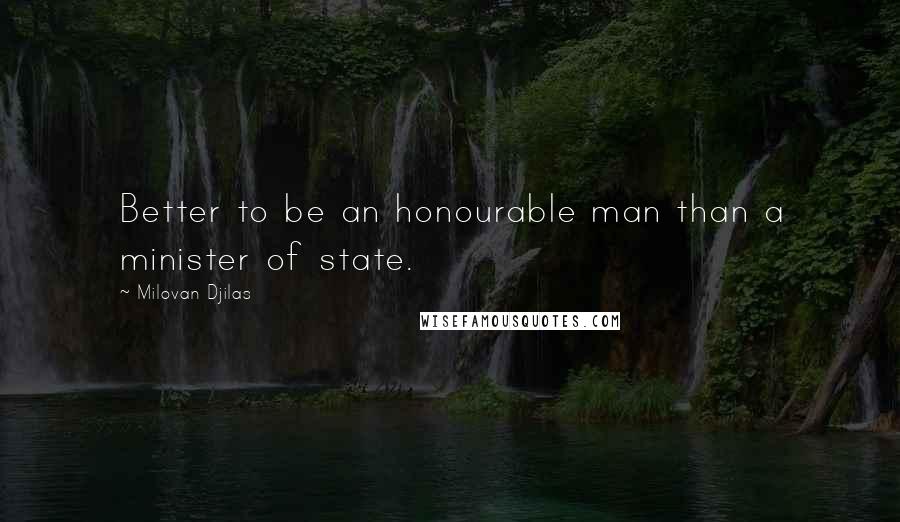 Milovan Djilas quotes: Better to be an honourable man than a minister of state.