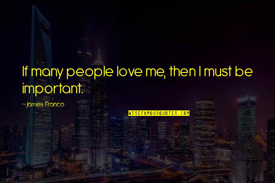 Milovat A Ctit Quotes By James Franco: If many people love me, then I must Milovat A Ctit Quotes By James Franco: If many people love me, then I must
