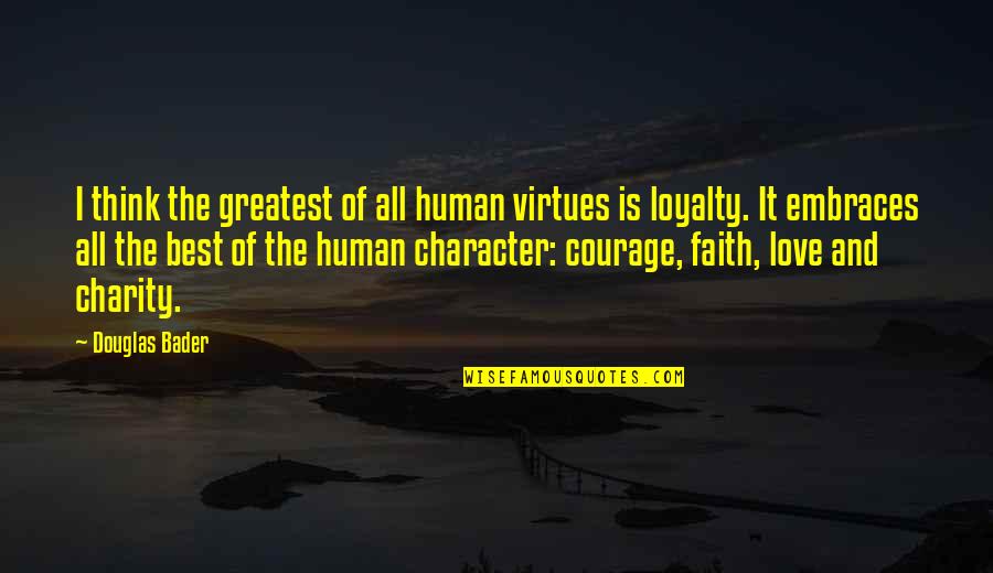 Milovat Nekoho Quotes By Douglas Bader: I think the greatest of all human virtues Milovat Nekoho Quotes By Douglas Bader: I think the greatest of all human virtues
