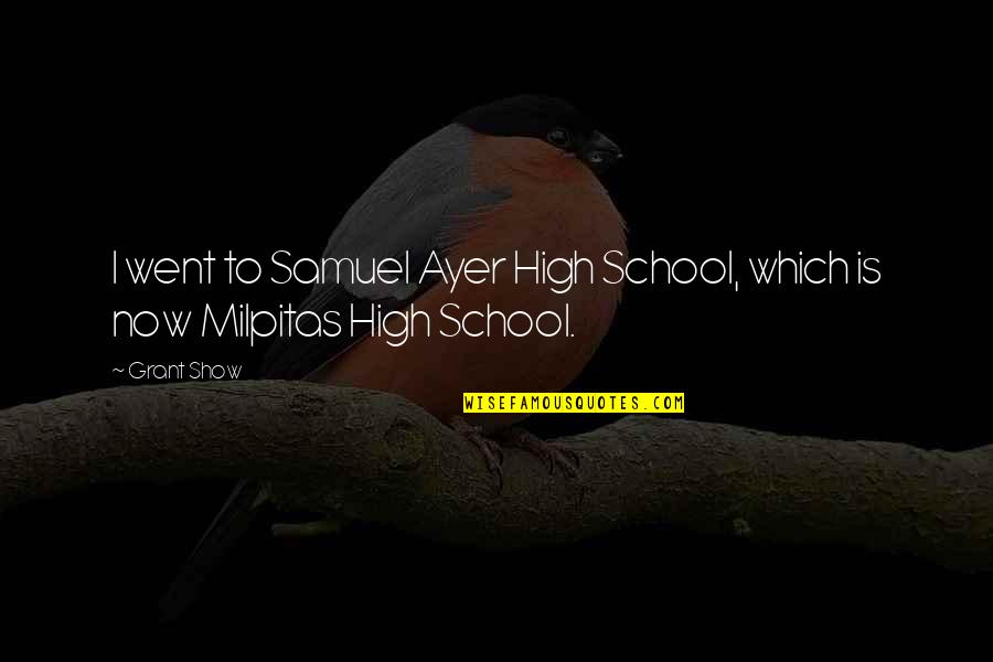 Milpitas Quotes By Grant Show: I went to Samuel Ayer High School, which