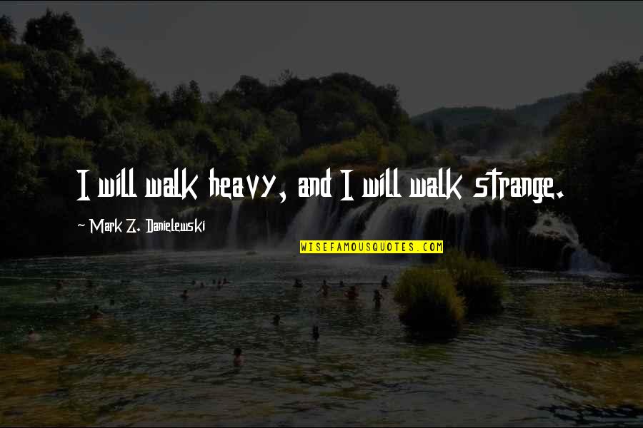 Milskin Quotes By Mark Z. Danielewski: I will walk heavy, and I will walk Milskin Quotes By Mark Z. Danielewski: I will walk heavy, and I will walk