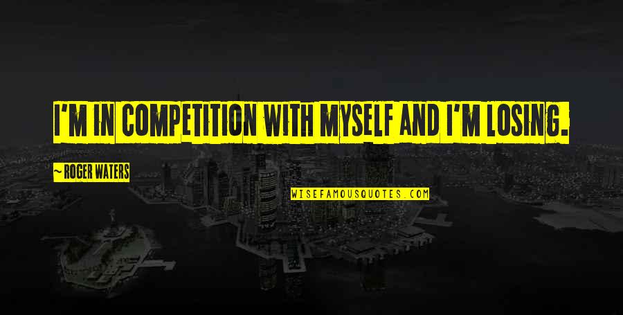 Milso Love Quotes By Roger Waters: I'm in competition with myself and I'm losing.