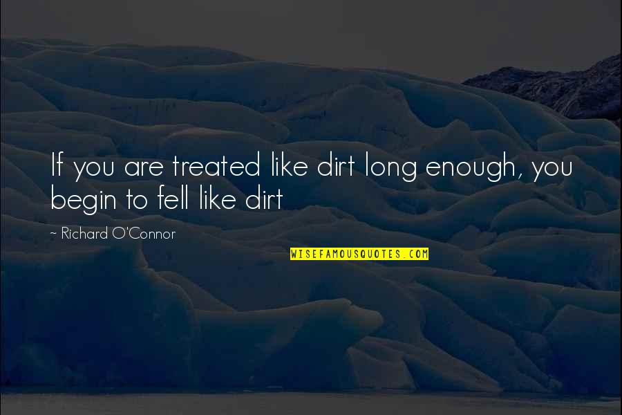 Milt Abel Quotes By Richard O'Connor: If you are treated like dirt long enough,