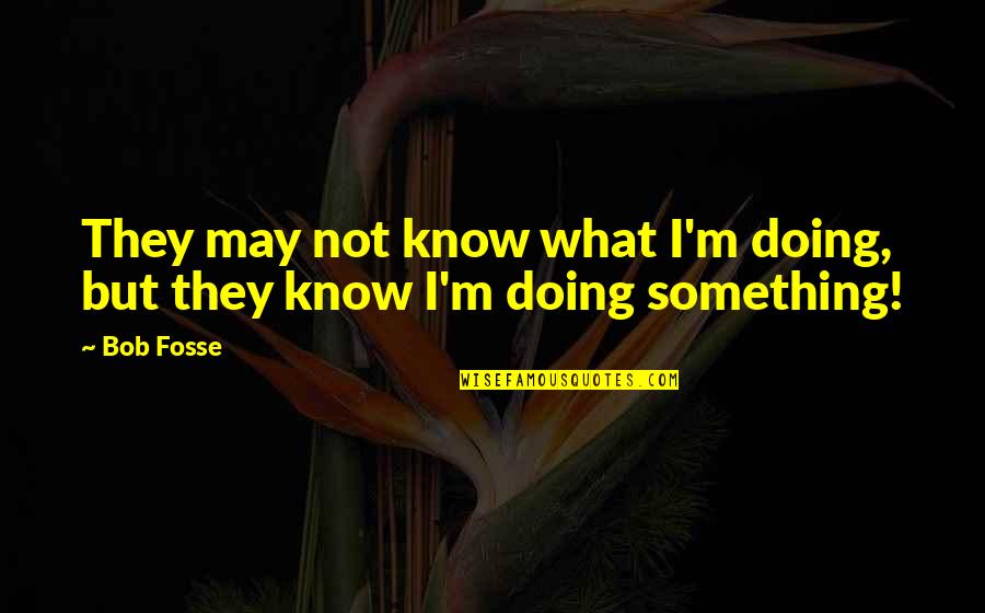 Milt Jackson Quotes By Bob Fosse: They may not know what I'm doing, but