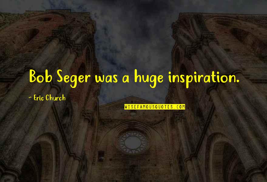 Milt Stegall Quotes By Eric Church: Bob Seger was a huge inspiration. Milt Stegall Quotes By Eric Church: Bob Seger was a huge inspiration.