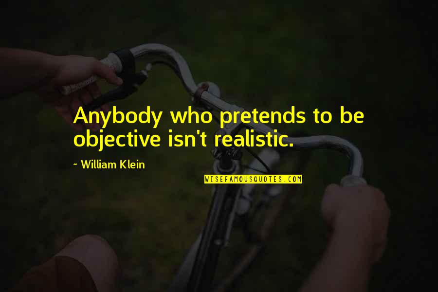 Milt Stegall Quotes By William Klein: Anybody who pretends to be objective isn't realistic. Milt Stegall Quotes By William Klein: Anybody who pretends to be objective isn't realistic.