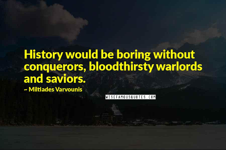 Miltiades Varvounis quotes: History would be boring without conquerors, bloodthirsty warlords and saviors.