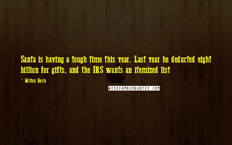 Milton Berle quotes: Santa is having a tough time this year. Last year he deducted eight billion for gifts, and the IRS wants an itemized list