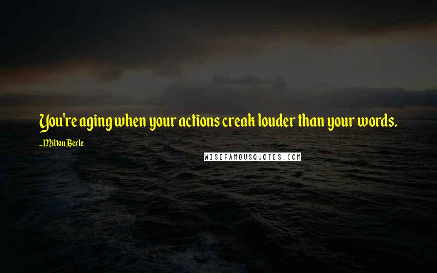 Milton Berle quotes: You're aging when your actions creak louder than your words.