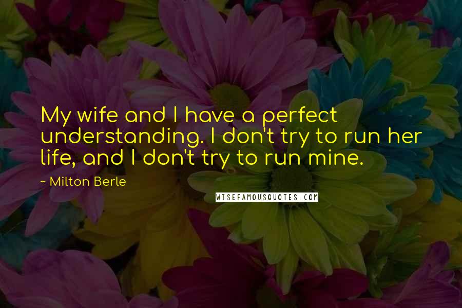Milton Berle quotes: My wife and I have a perfect understanding. I don't try to run her life, and I don't try to run mine.