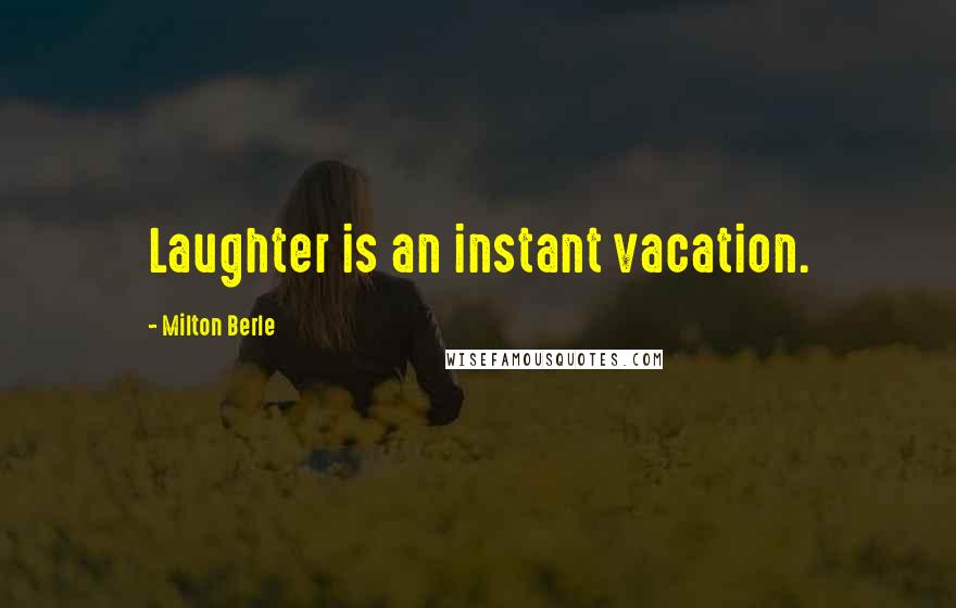 Milton Berle quotes: Laughter is an instant vacation.