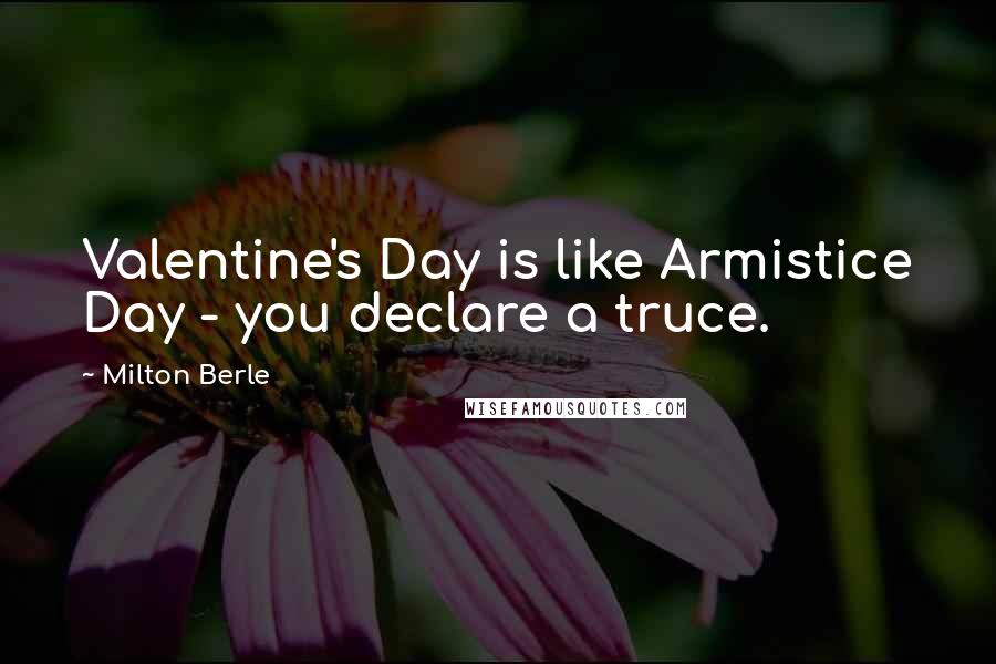 Milton Berle quotes: Valentine's Day is like Armistice Day - you declare a truce.