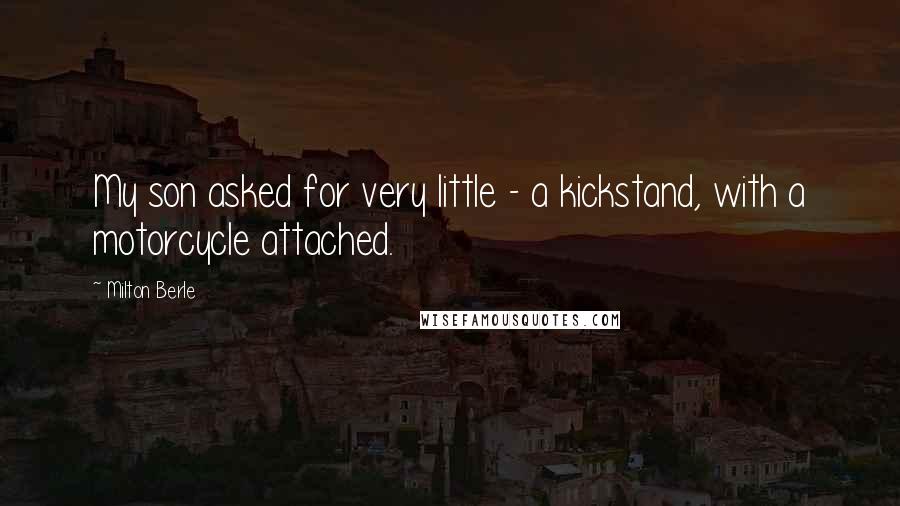 Milton Berle quotes: My son asked for very little - a kickstand, with a motorcycle attached.