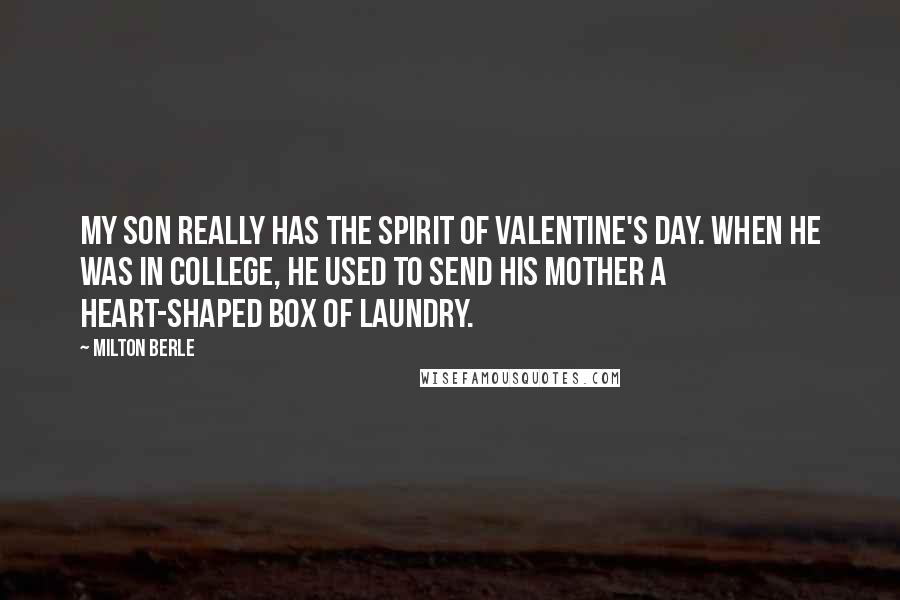 Milton Berle quotes: My son really has the spirit of Valentine's Day. When he was in college, he used to send his mother a heart-shaped box of laundry.
