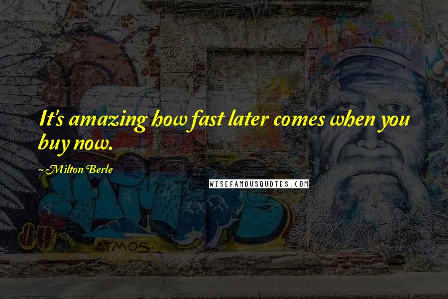 Milton Berle quotes: It's amazing how fast later comes when you buy now.