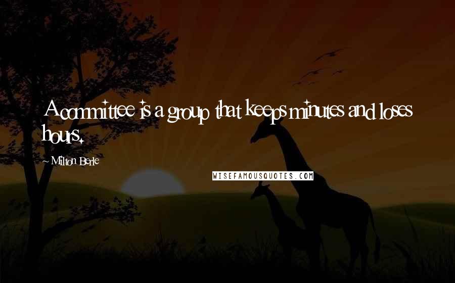 Milton Berle quotes: A committee is a group that keeps minutes and loses hours.