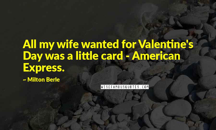 Milton Berle quotes: All my wife wanted for Valentine's Day was a little card - American Express.