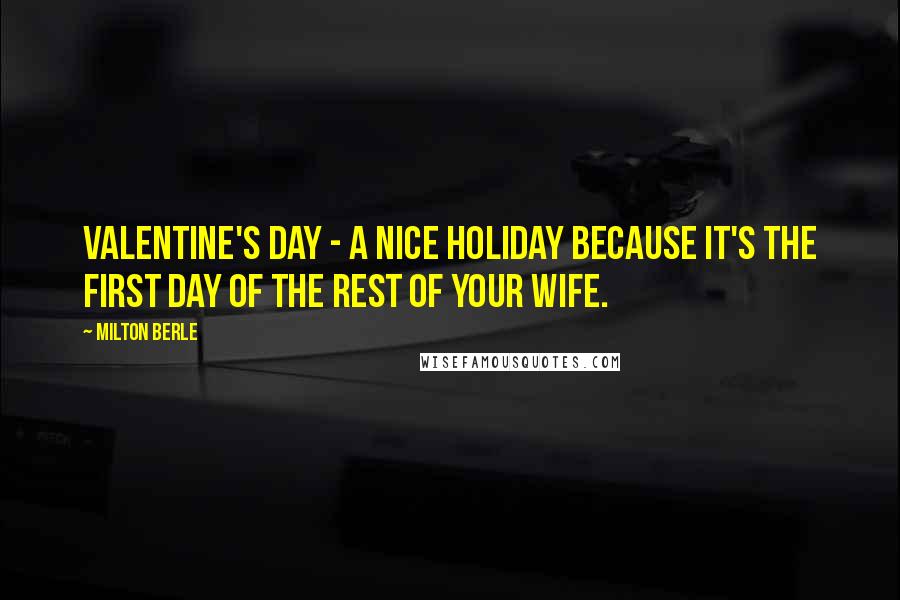 Milton Berle quotes: Valentine's Day - a nice holiday because it's the first day of the rest of your wife.