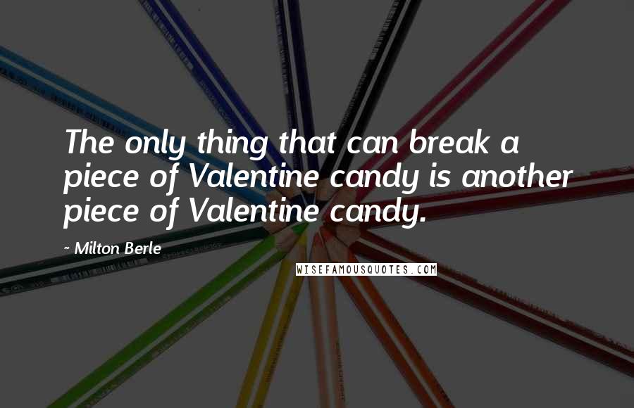 Milton Berle quotes: The only thing that can break a piece of Valentine candy is another piece of Valentine candy.