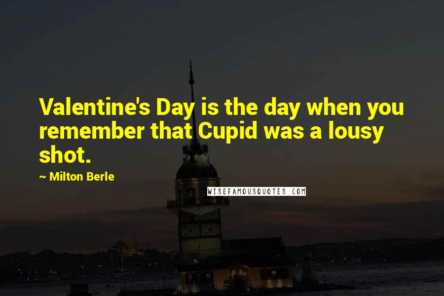 Milton Berle quotes: Valentine's Day is the day when you remember that Cupid was a lousy shot.