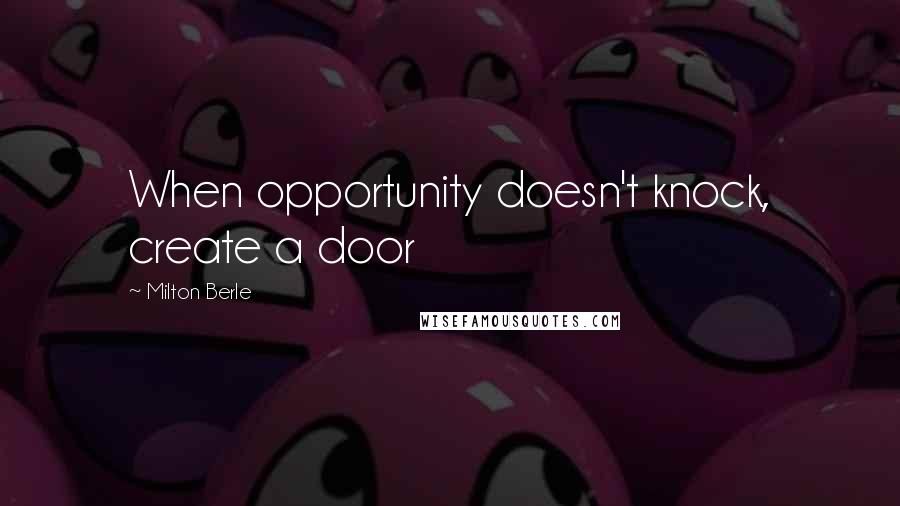 Milton Berle quotes: When opportunity doesn't knock, create a door