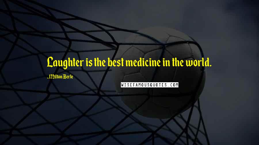 Milton Berle quotes: Laughter is the best medicine in the world.