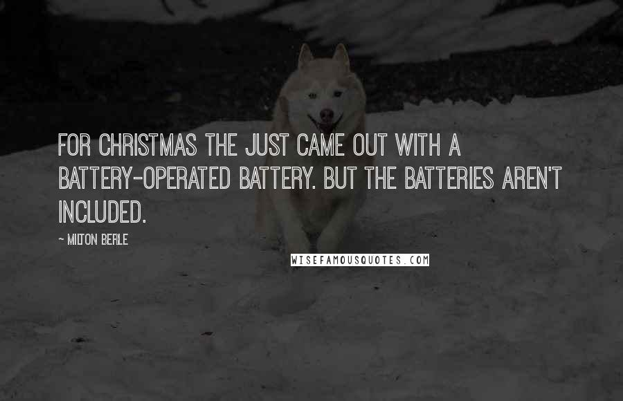 Milton Berle quotes: For Christmas the just came out with a battery-operated battery. But the batteries aren't included.