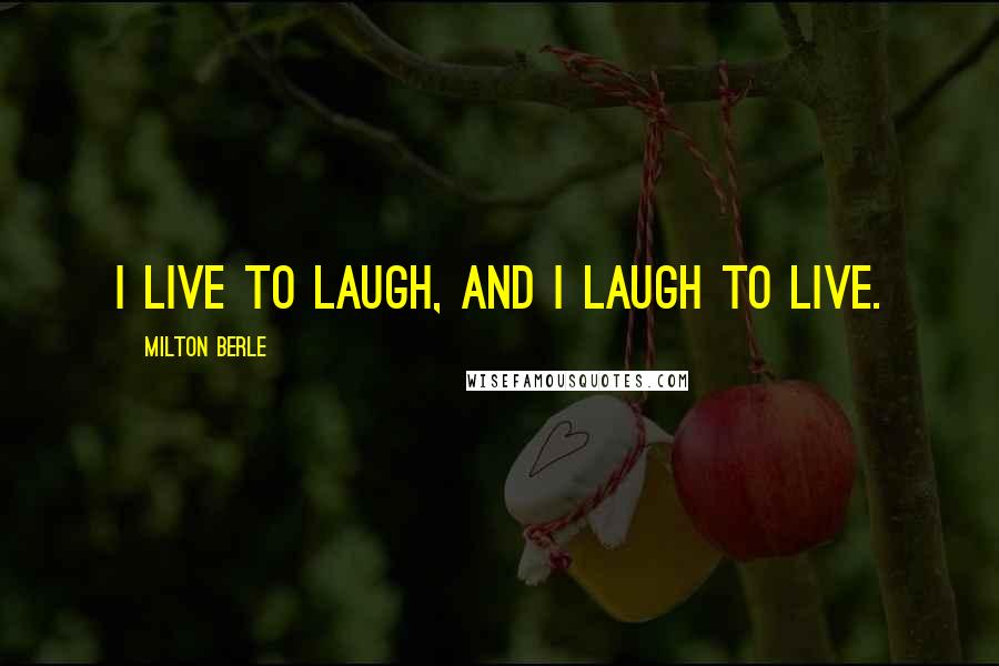 Milton Berle quotes: I live to laugh, and I laugh to live.