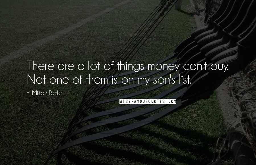 Milton Berle quotes: There are a lot of things money can't buy. Not one of them is on my son's list.