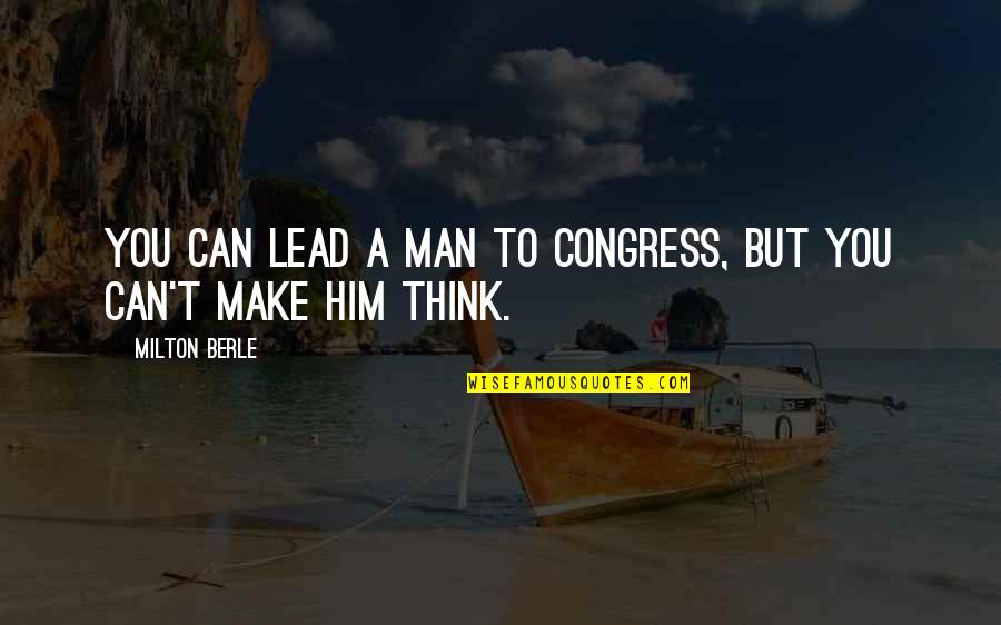 Milton Berle Quotes By Milton Berle: You can lead a man to Congress, but