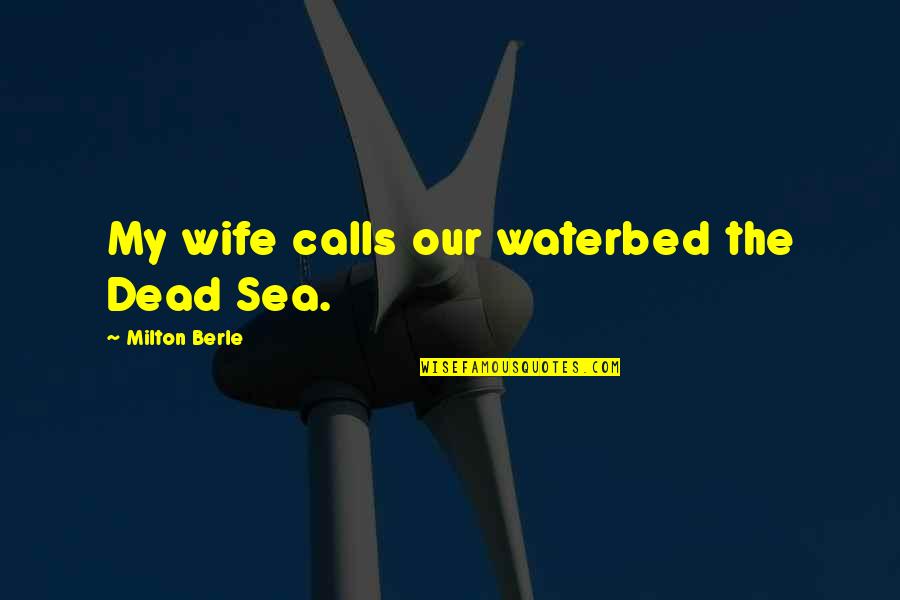 Milton Berle Quotes By Milton Berle: My wife calls our waterbed the Dead Sea. Milton Berle Quotes By Milton Berle: My wife calls our waterbed the Dead Sea.