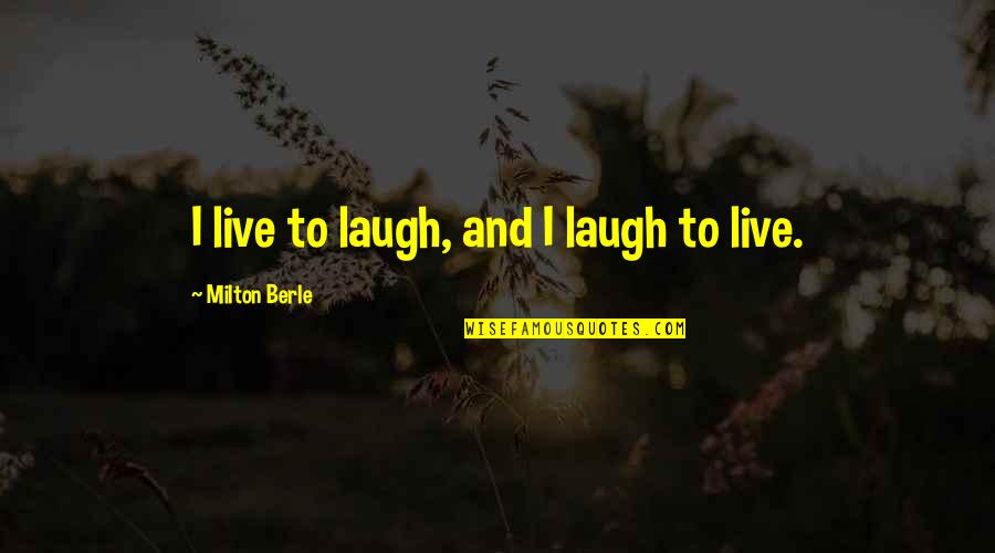 Milton Berle Quotes By Milton Berle: I live to laugh, and I laugh to Milton Berle Quotes By Milton Berle: I live to laugh, and I laugh to