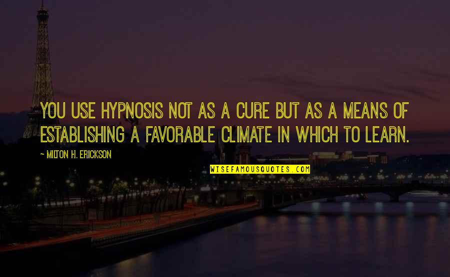 Milton Erickson Quotes By Milton H. Erickson: You use hypnosis not as a cure but