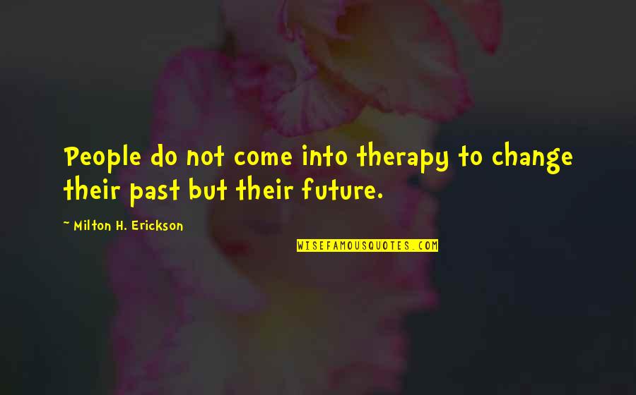 Milton Erickson Quotes By Milton H. Erickson: People do not come into therapy to change
