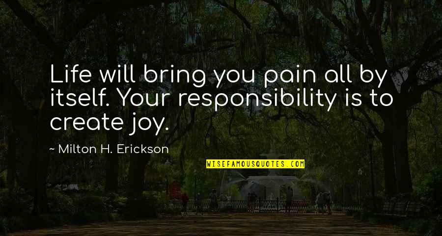 Milton Erickson Quotes By Milton H. Erickson: Life will bring you pain all by itself.