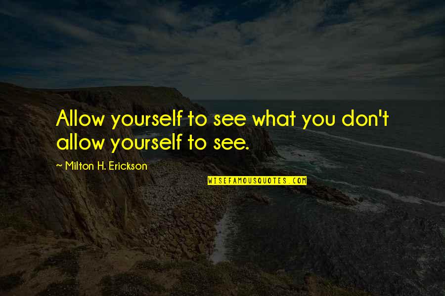 Milton Erickson Quotes By Milton H. Erickson: Allow yourself to see what you don't allow