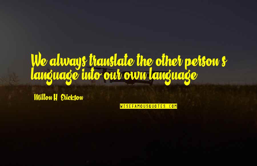 Milton Erickson Quotes By Milton H. Erickson: We always translate the other person's language into