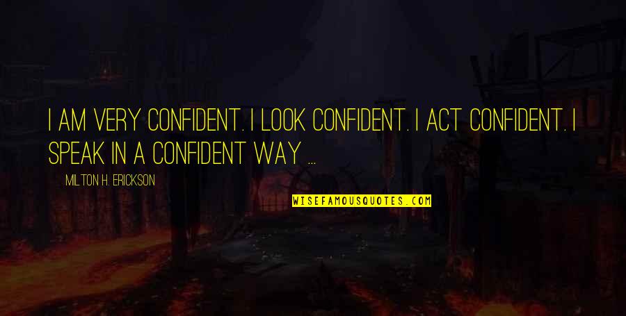Milton Erickson Quotes By Milton H. Erickson: I am very confident. I look confident. I