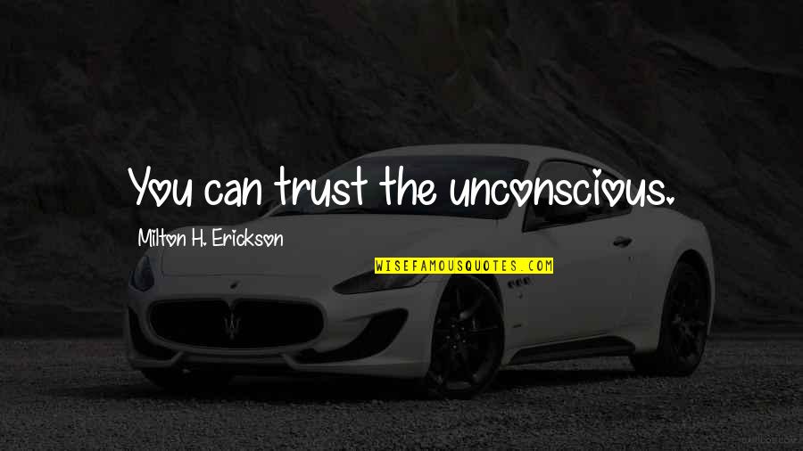 Milton Erickson Quotes By Milton H. Erickson: You can trust the unconscious.