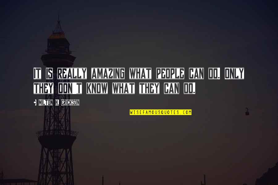 Milton Erickson Quotes By Milton H. Erickson: It is really amazing what people can do.