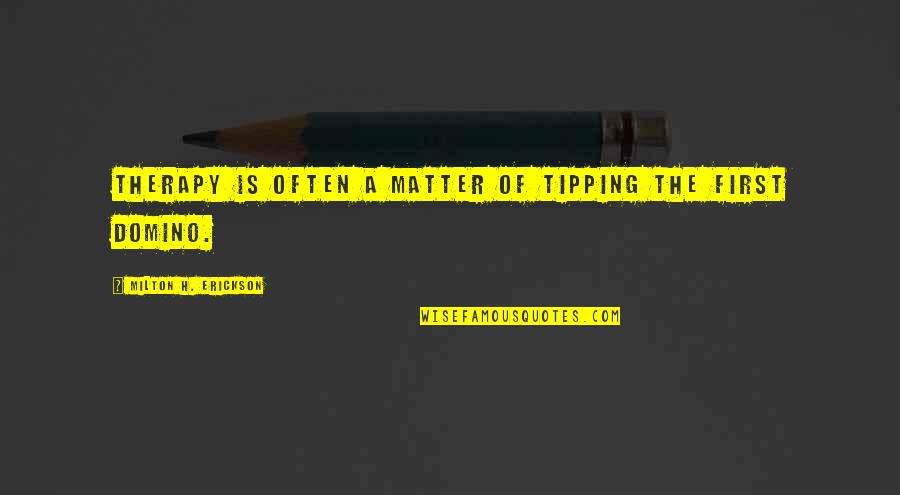 Milton Erickson Quotes By Milton H. Erickson: Therapy is often a matter of tipping the