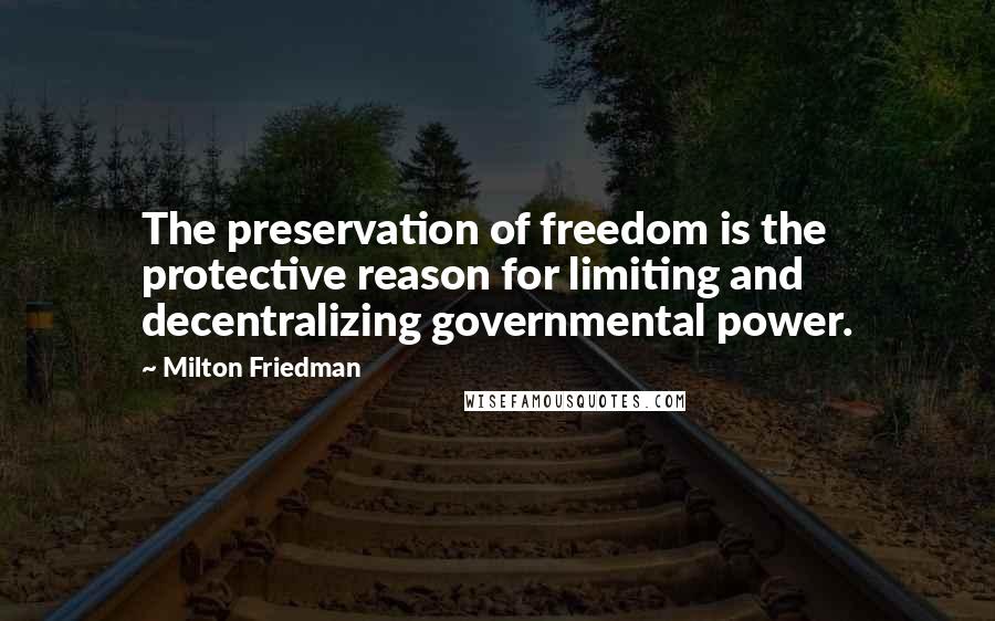 Milton Friedman quotes: The preservation of freedom is the protective reason for limiting and decentralizing governmental power.